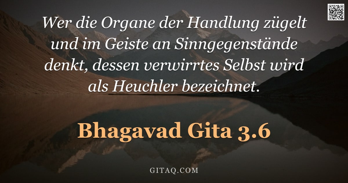 Bhagavad Gita 3.6 — "Wer die Organe der Handlung zügelt und im Geiste an Sinngegenstände denkt, dessen verwirrtes Selbst "