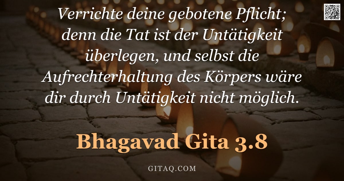 Bhagavad Gita 3.8 — "Verrichte deine gebotene Pflicht; denn die Tat ist der Untätigkeit überlegen, und selbst die Aufrech"