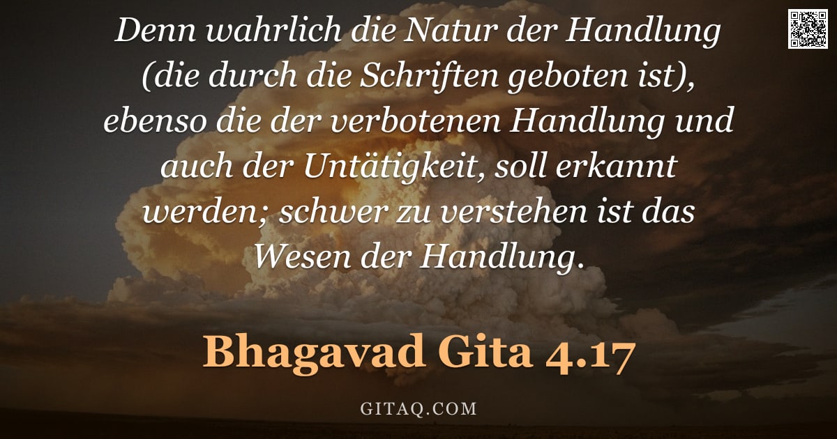Bhagavad Gita 4.17 — "Denn wahrlich die Natur der Handlung (die durch die Schriften geboten ist), ebenso die der verbotene"