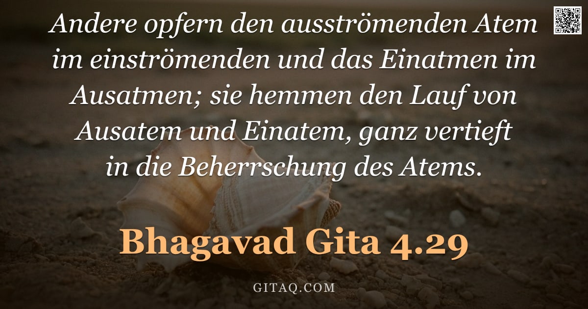 Bhagavad Gita 4.29 — "Andere opfern den ausströmenden Atem im einströmenden und das Einatmen im Ausatmen; sie hemmen den L"
