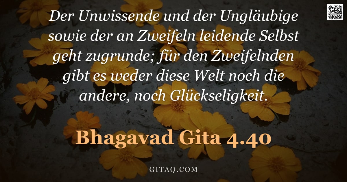 Bhagavad Gita 4.40 — "Der Unwissende und der Ungläubige sowie der an Zweifeln leidende Selbst geht zugrunde; für den Zweif"
