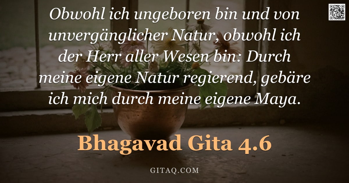 Bhagavad Gita 4.6 — "Obwohl ich ungeboren bin und von unvergänglicher Natur, obwohl ich der Herr aller Wesen bin: Durch m"