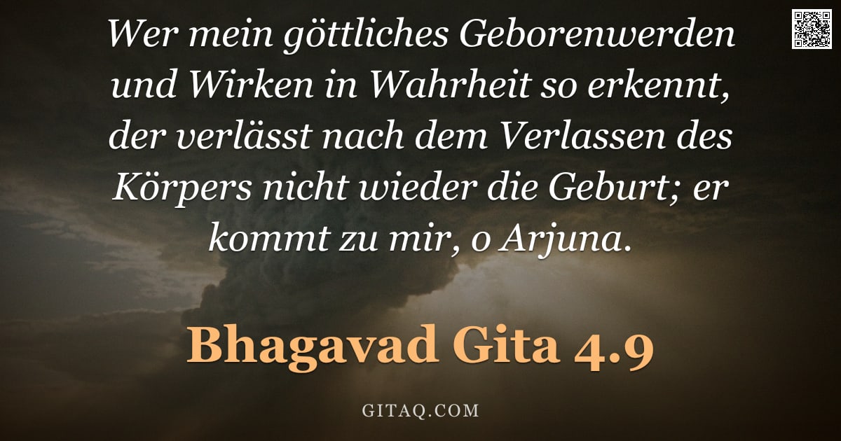 Bhagavad Gita 4.9 — "Wer mein göttliches Geborenwerden und Wirken in Wahrheit so erkennt, der verlässt nach dem Verlassen"