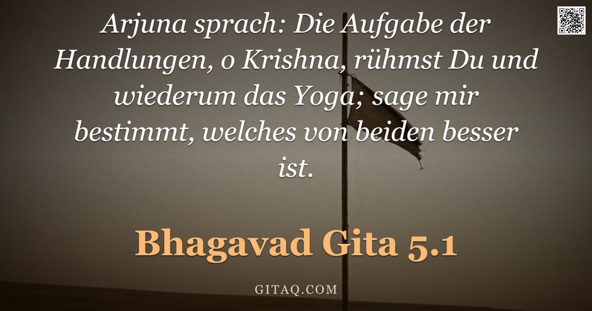 Bhagavad Gita 5.1 — "Arjuna sprach: Die Aufgabe der Handlungen, o Krishna, rühmst Du und wiederum das Yoga; sage mir best"