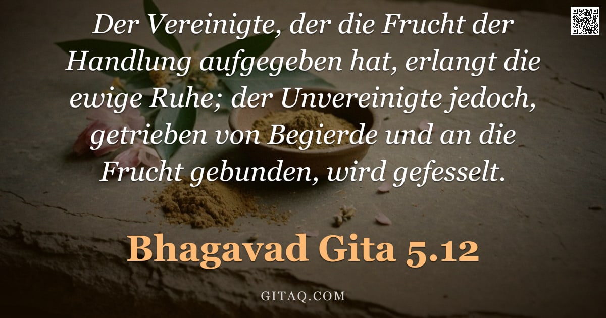 Bhagavad Gita 5.12 — "Der Vereinigte, der die Frucht der Handlung aufgegeben hat, erlangt die ewige Ruhe; der Unvereinigte"