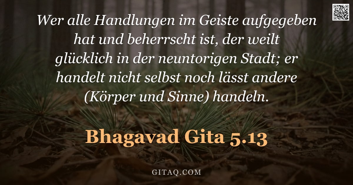 Bhagavad Gita 5.13 — "Wer alle Handlungen im Geiste aufgegeben hat und beherrscht ist, der weilt glücklich in der neuntori"
