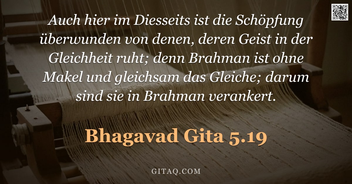 Bhagavad Gita 5.19 — "Auch hier im Diesseits ist die Schöpfung überwunden von denen, deren Geist in der Gleichheit ruht; d"