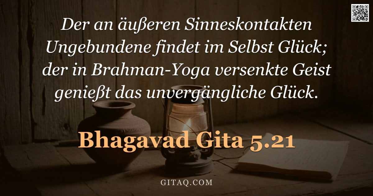 Bhagavad Gita 5.21 — "Der an äußeren Sinneskontakten Ungebundene findet im Selbst Glück; der in Brahman-Yoga versenkte Gei"