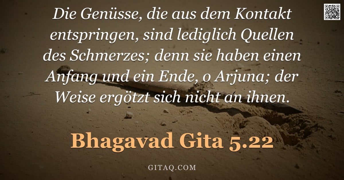 Bhagavad Gita 5.22 — "Die Genüsse, die aus dem Kontakt entspringen, sind lediglich Quellen des Schmerzes; denn sie haben e"