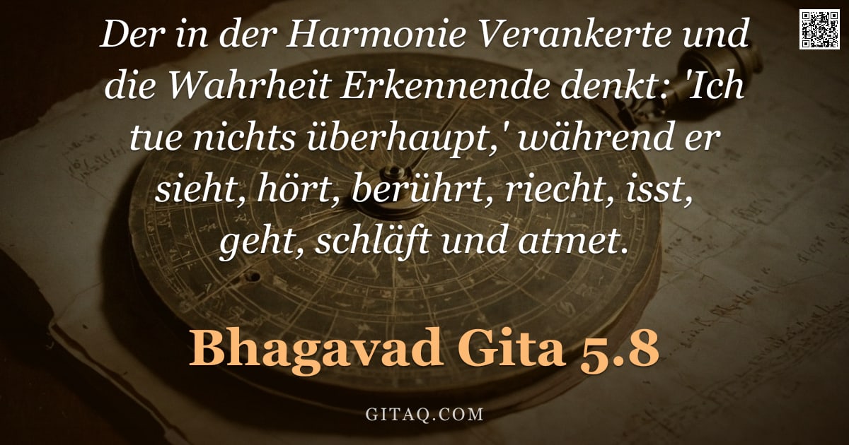 Bhagavad Gita 5.8 — "Der in der Harmonie Verankerte und die Wahrheit Erkennende denkt: 'Ich tue nichts überhaupt,' währen"