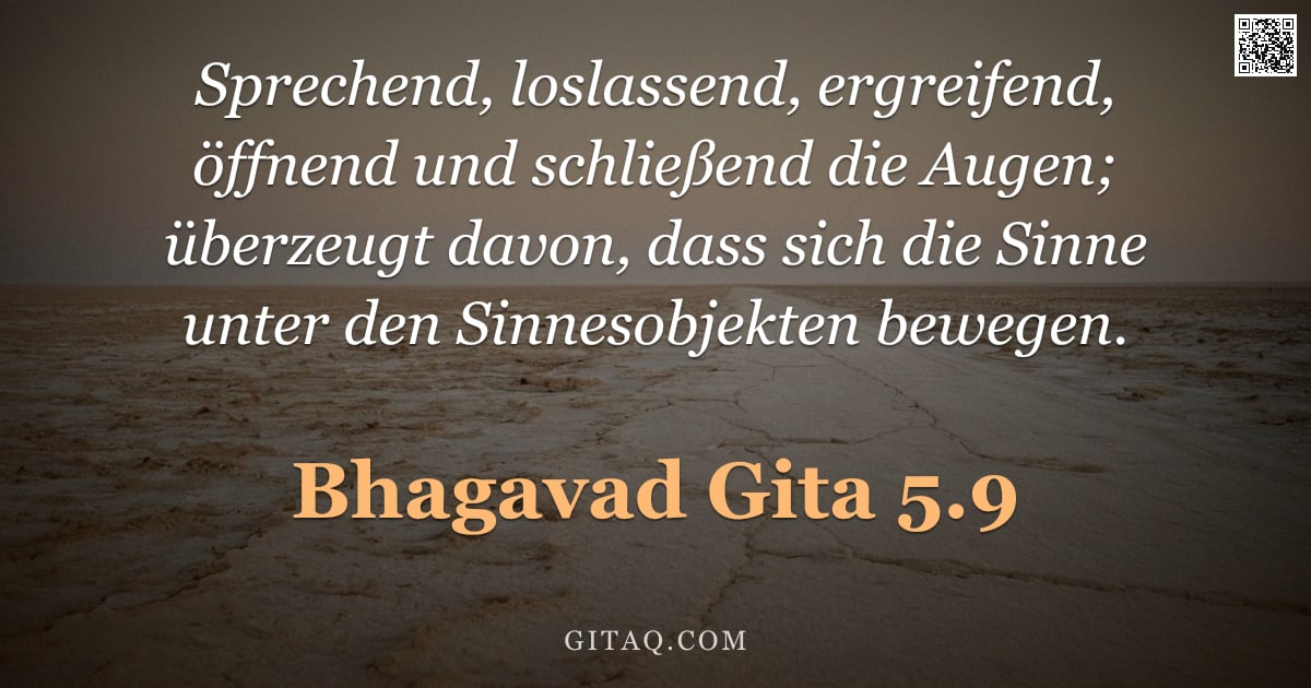Bhagavad Gita 5.9 — "Sprechend, loslassend, ergreifend, öffnend und schließend die Augen; überzeugt davon, dass sich die "