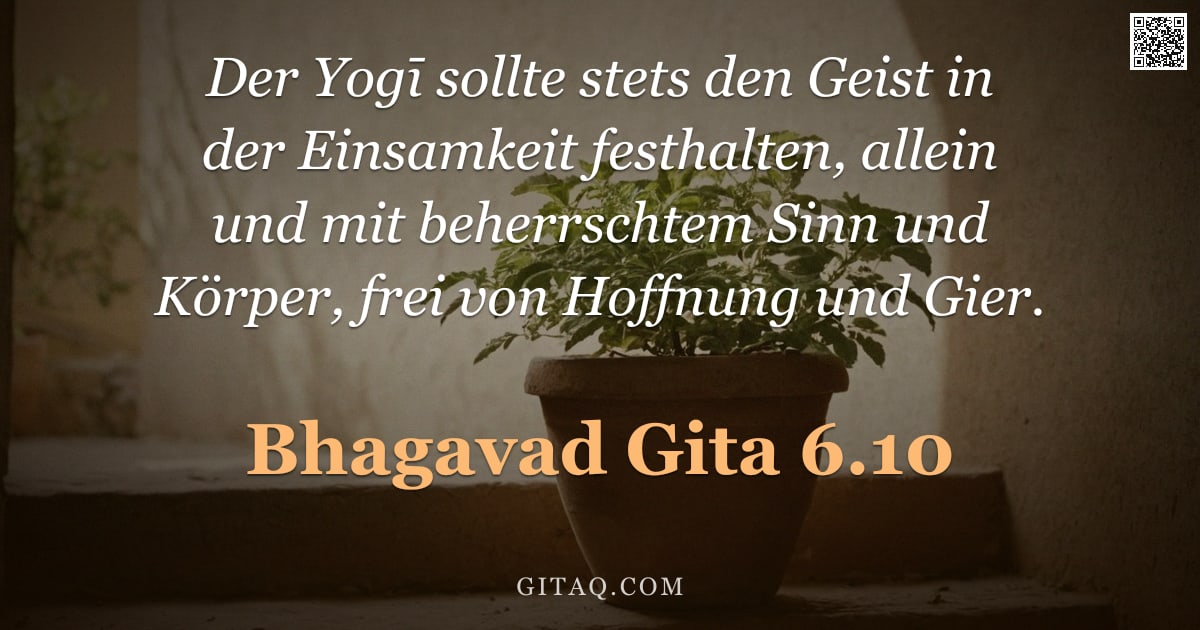Bhagavad Gita 6.10 — "Der Yogī sollte stets den Geist in der Einsamkeit festhalten, allein und mit beherrschtem Sinn und K"