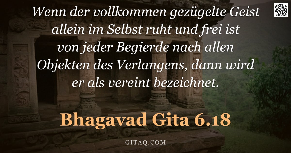 Bhagavad Gita 6.18 — "Wenn der vollkommen gezügelte Geist allein im Selbst ruht und frei ist von jeder Begierde nach allen"