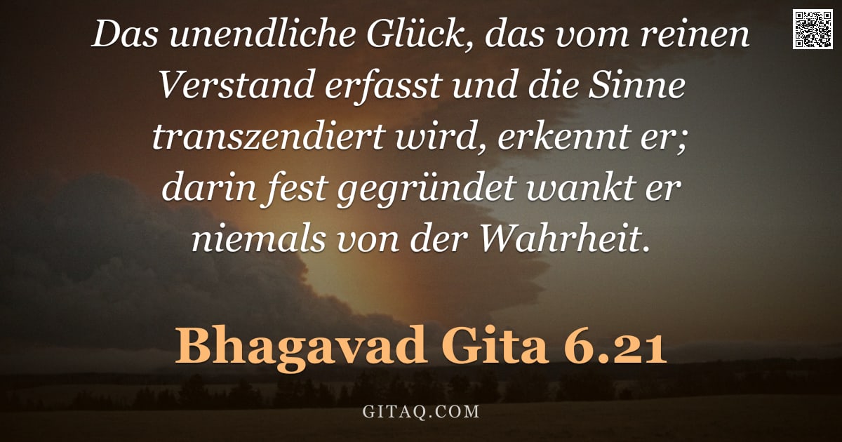 Bhagavad Gita 6.21 — "Das unendliche Glück, das vom reinen Verstand erfasst und die Sinne transzendiert wird, erkennt er; "
