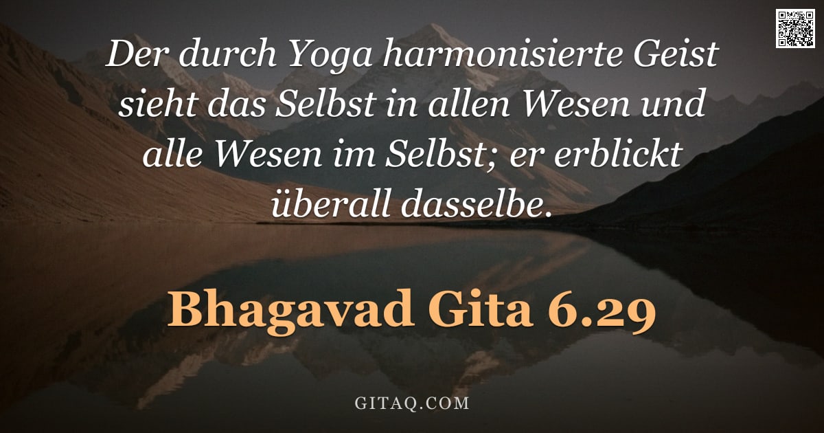 Bhagavad Gita 6.29 — "Der durch Yoga harmonisierte Geist sieht das Selbst in allen Wesen und alle Wesen im Selbst; er erbl"