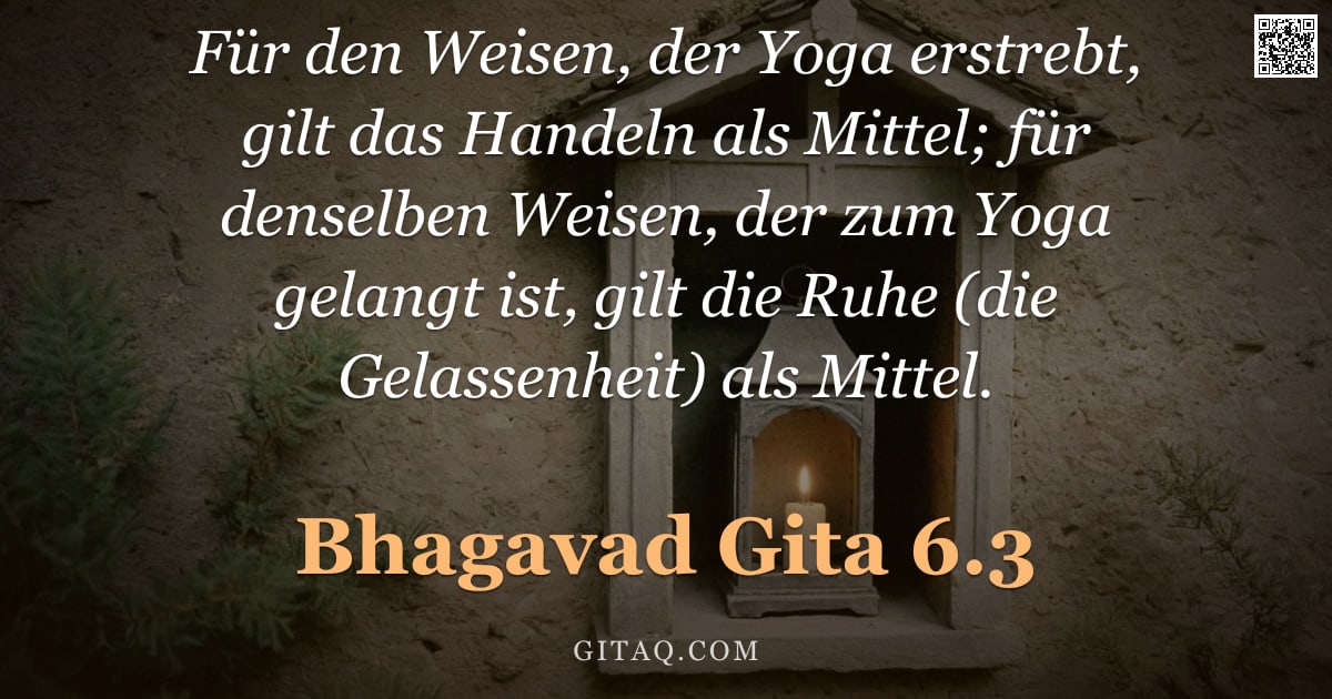 Bhagavad Gita 6.3 — "Für den Weisen, der Yoga erstrebt, gilt das Handeln als Mittel; für denselben Weisen, der zum Yoga g"