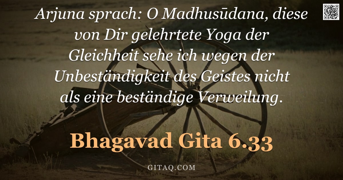 Bhagavad Gita 6.33 — "Arjuna sprach: O Madhusūdana, diese von Dir gelehrtete Yoga der Gleichheit sehe ich wegen der Unbest"