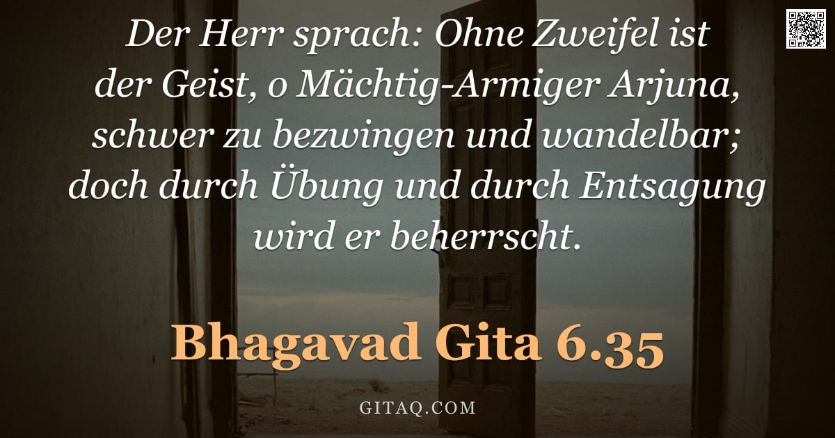 Bhagavad Gita 6.35 — "Der Herr sprach: Ohne Zweifel ist der Geist, o Mächtig-Armiger Arjuna, schwer zu bezwingen und wande"