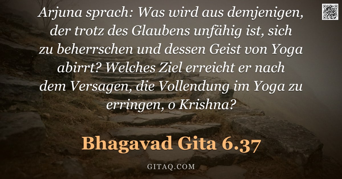 Bhagavad Gita 6.37 — "Arjuna sprach: Was wird aus demjenigen, der trotz des Glaubens unfähig ist, sich zu beherrschen und "