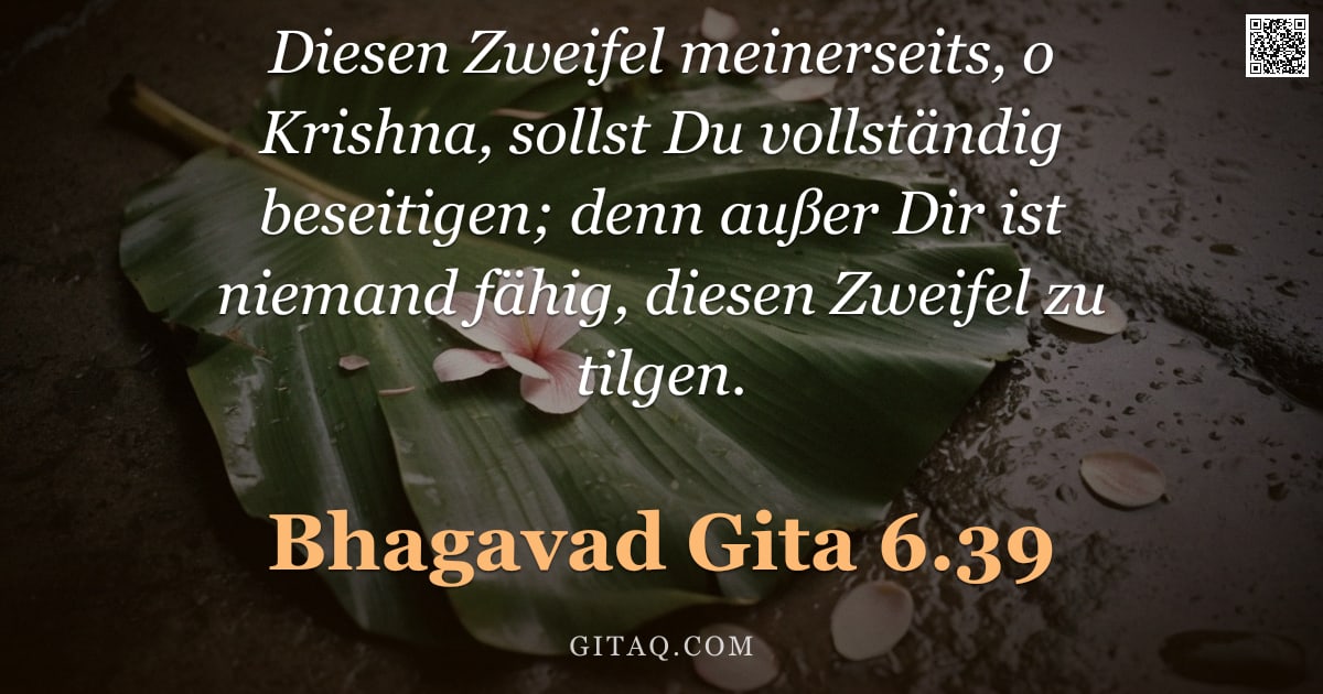 Bhagavad Gita 6.39 — "Diesen Zweifel meinerseits, o Krishna, sollst Du vollständig beseitigen; denn außer Dir ist niemand "