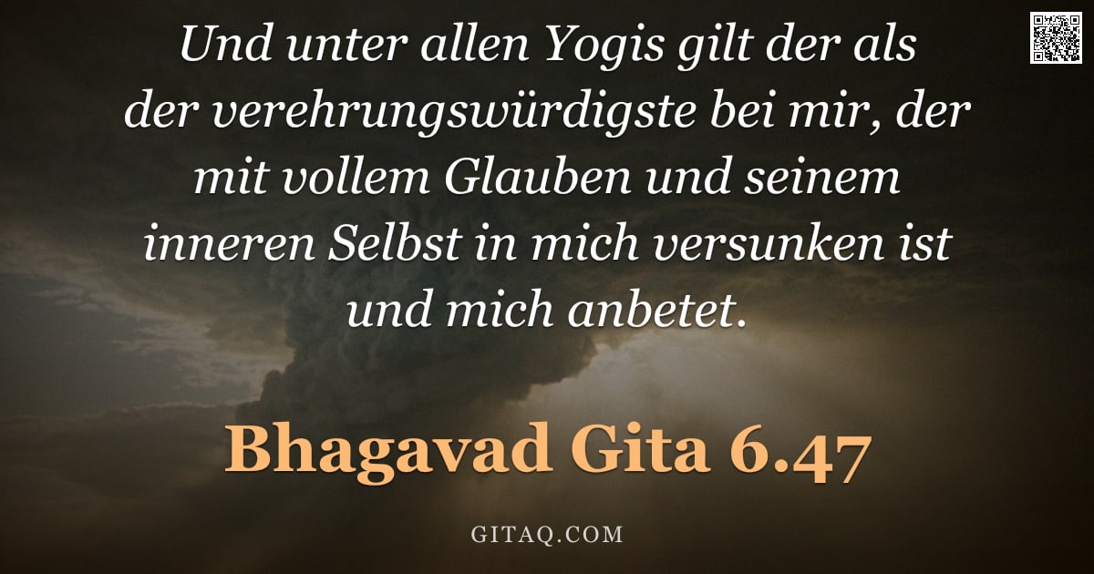 Bhagavad Gita 6.47 — "Und unter allen Yogis gilt der als der verehrungswürdigste bei mir, der mit vollem Glauben und seine"