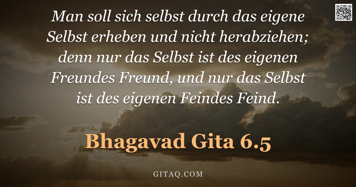 Bhagavad Gita 6.5 — "Man soll sich selbst durch das eigene Selbst erheben und nicht herabziehen; denn nur das Selbst ist "