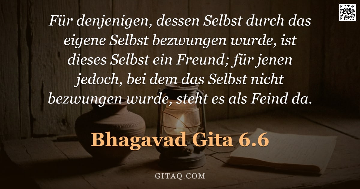 Bhagavad Gita 6.6 — "Für denjenigen, dessen Selbst durch das eigene Selbst bezwungen wurde, ist dieses Selbst ein Freund;"