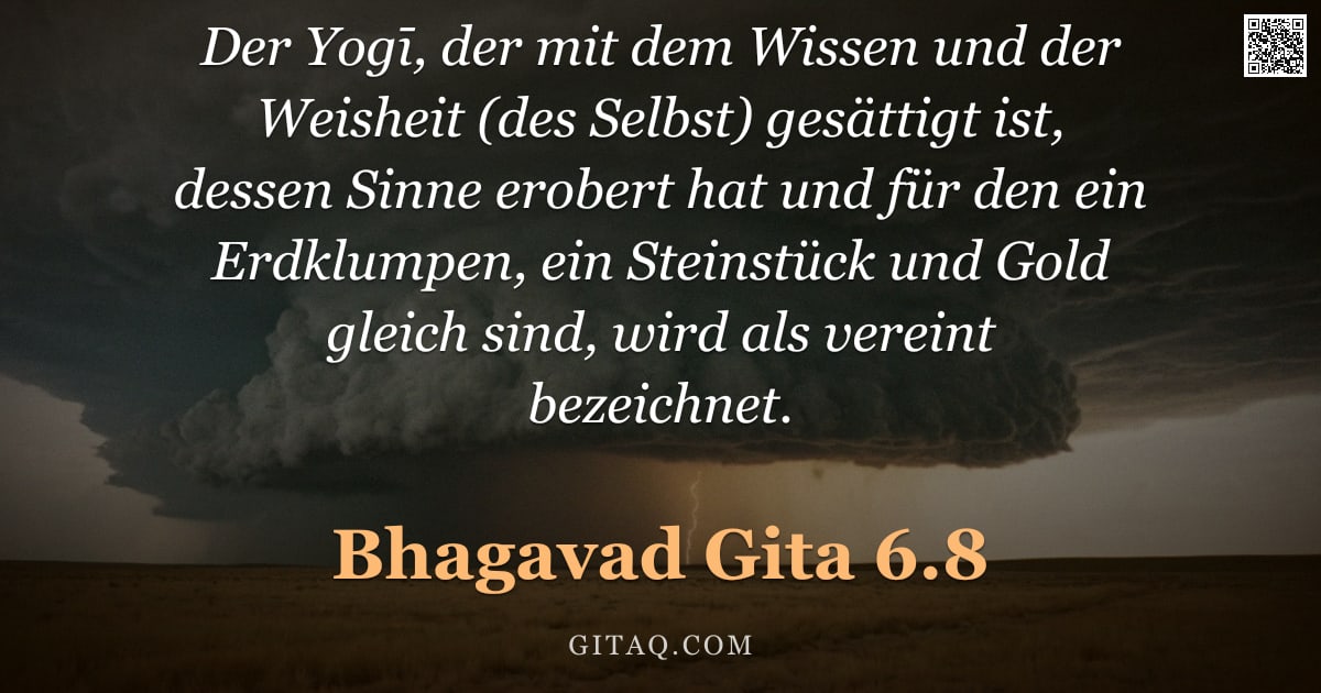 Bhagavad Gita 6.8 — "Der Yogī, der mit dem Wissen und der Weisheit (des Selbst) gesättigt ist, dessen Sinne erobert hat u"