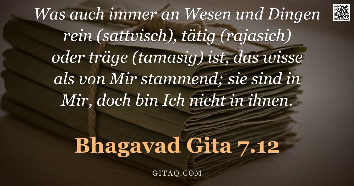 Bhagavad Gita 7.12 — "Was auch immer an Wesen und Dingen rein (sattvisch), tätig (rajasich) oder träge (tamasig) ist, das "