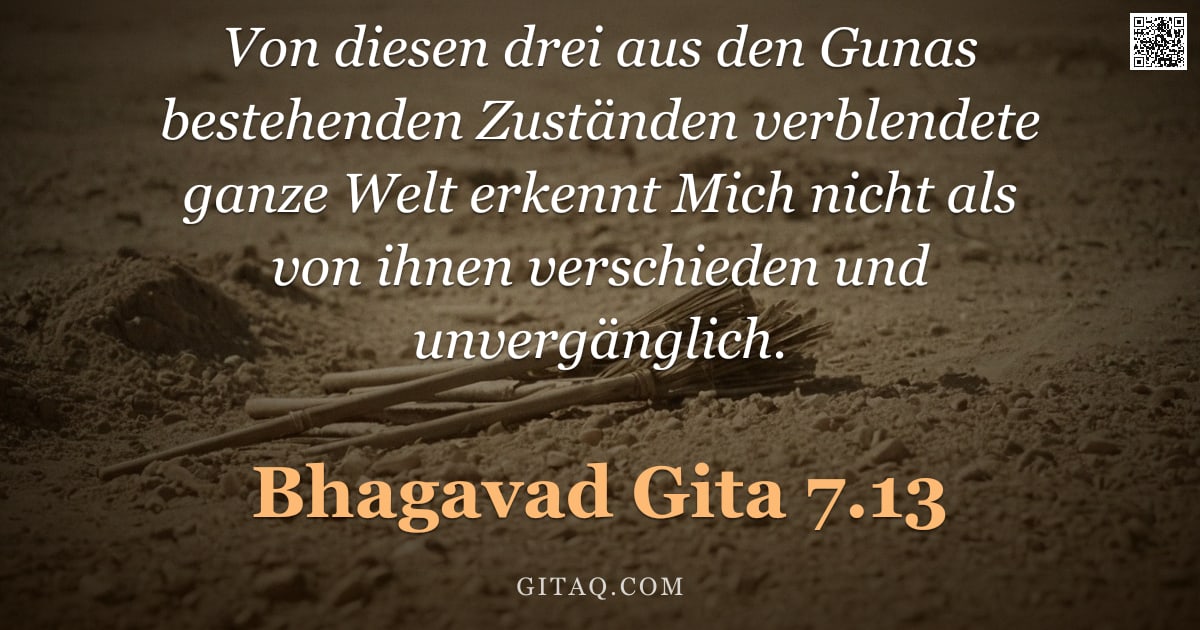 Bhagavad Gita 7.13 — "Von diesen drei aus den Gunas bestehenden Zuständen verblendete ganze Welt erkennt Mich nicht als vo"
