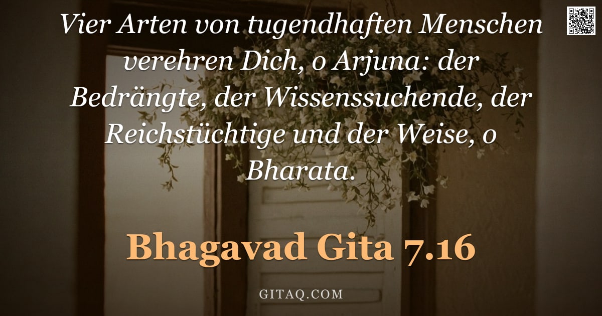 Bhagavad Gita 7.16 — "Vier Arten von tugendhaften Menschen verehren Dich, o Arjuna: der Bedrängte, der Wissenssuchende, de"