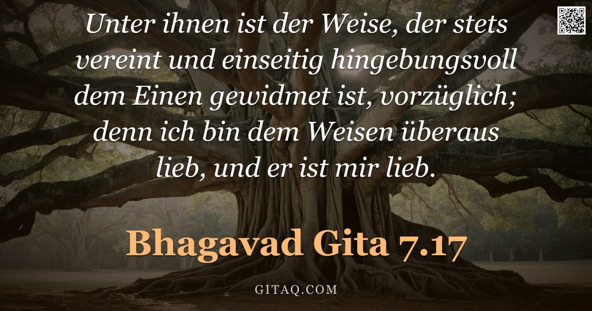 Bhagavad Gita 7.17 — "Unter ihnen ist der Weise, der stets vereint und einseitig hingebungsvoll dem Einen gewidmet ist, vo"