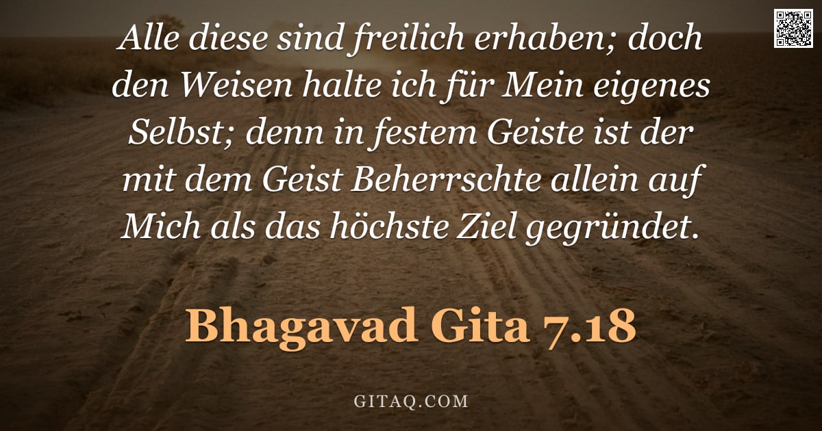 Bhagavad Gita 7.18 — "Alle diese sind freilich erhaben; doch den Weisen halte ich für Mein eigenes Selbst; denn in festem "