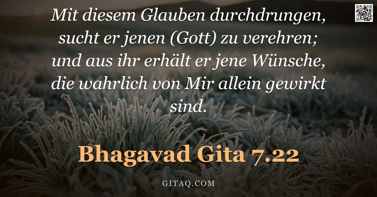 Bhagavad Gita 7.22 — "Mit diesem Glauben durchdrungen, sucht er jenen (Gott) zu verehren; und aus ihr erhält er jene Wünsc"
