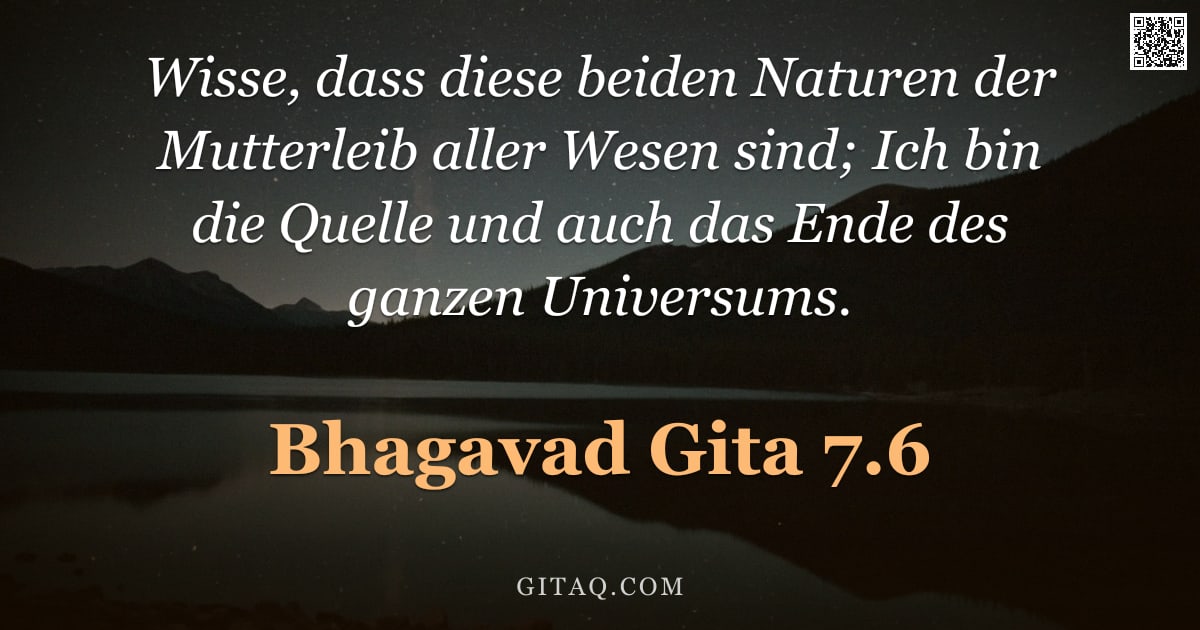Bhagavad Gita 7.6 — "Wisse, dass diese beiden Naturen der Mutterleib aller Wesen sind; Ich bin die Quelle und auch das En"