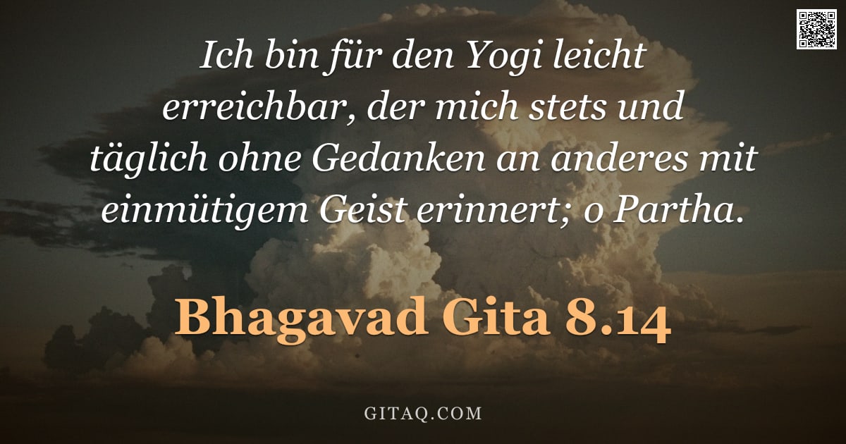Bhagavad Gita 8.14 — "Ich bin für den Yogi leicht erreichbar, der mich stets und täglich ohne Gedanken an anderes mit einm"