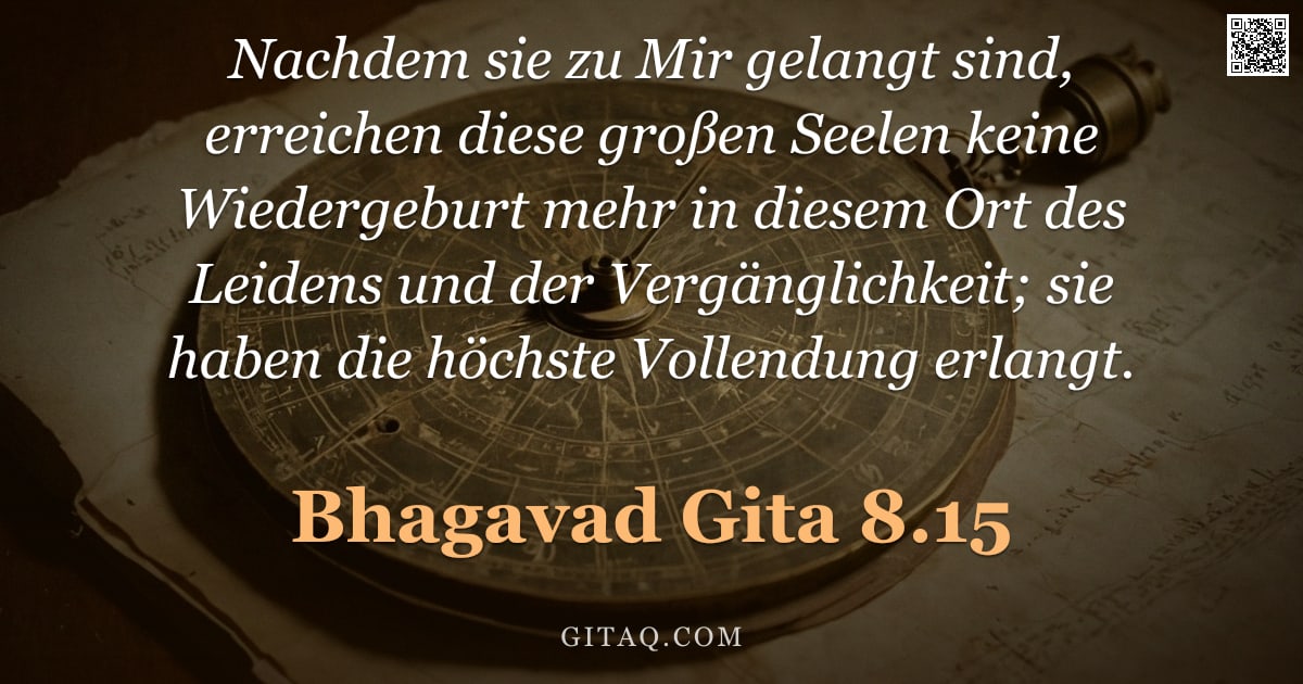 Bhagavad Gita 8.15 — "Nachdem sie zu Mir gelangt sind, erreichen diese großen Seelen keine Wiedergeburt mehr in diesem Ort"
