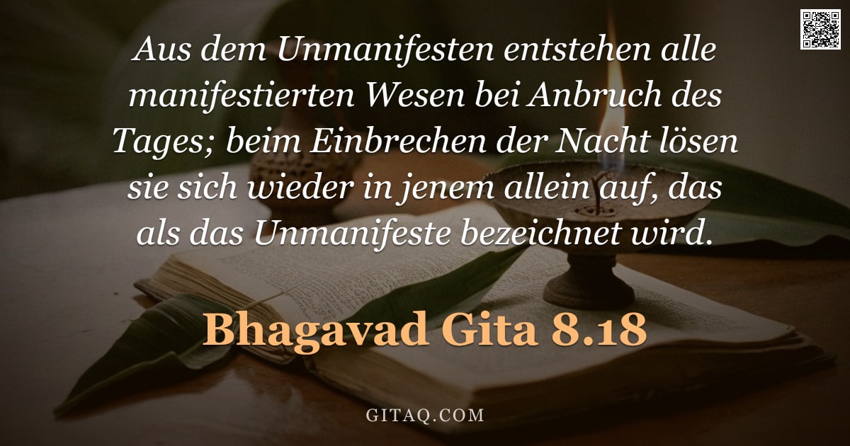 Bhagavad Gita 8.18 — "Aus dem Unmanifesten entstehen alle manifestierten Wesen bei Anbruch des Tages; beim Einbrechen der "