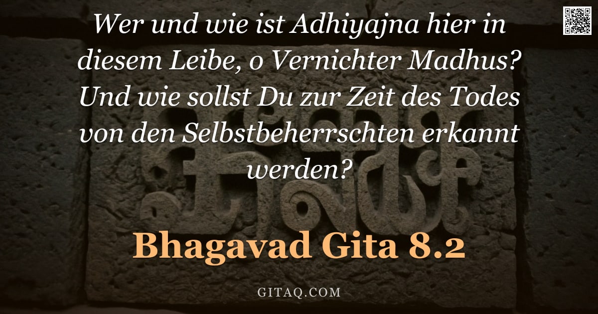 Bhagavad Gita 8.2 — "Wer und wie ist Adhiyajna hier in diesem Leibe, o Vernichter Madhus? Und wie sollst Du zur Zeit des "
