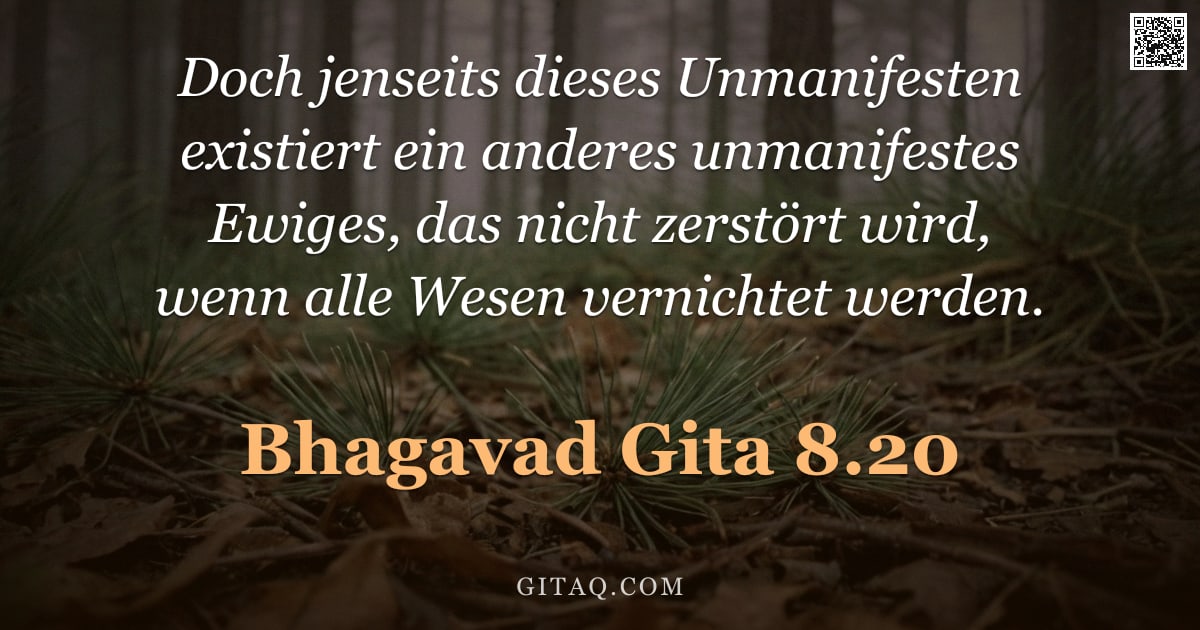 Bhagavad Gita 8.20 — "Doch jenseits dieses Unmanifesten existiert ein anderes unmanifestes Ewiges, das nicht zerstört wird"