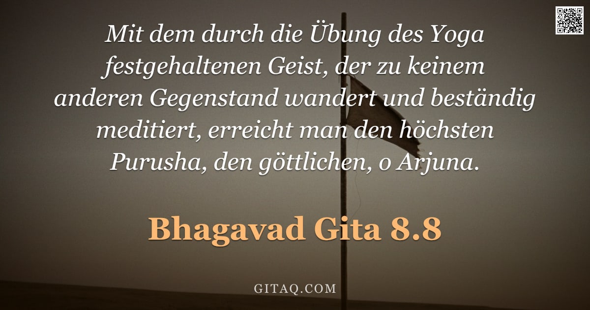 Bhagavad Gita 8.8 — "Mit dem durch die Übung des Yoga festgehaltenen Geist, der zu keinem anderen Gegenstand wandert und "