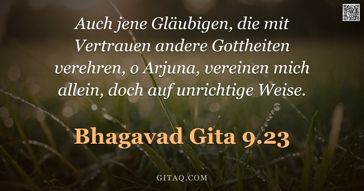 Bhagavad Gita 9.23 — "Auch jene Gläubigen, die mit Vertrauen andere Gottheiten verehren, o Arjuna, vereinen mich allein, d"