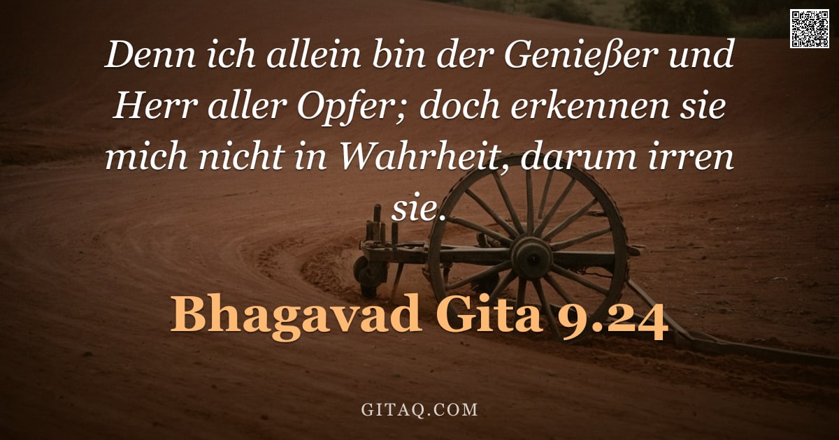 Bhagavad Gita 9.24 — "Denn ich allein bin der Genießer und Herr aller Opfer; doch erkennen sie mich nicht in Wahrheit, dar"