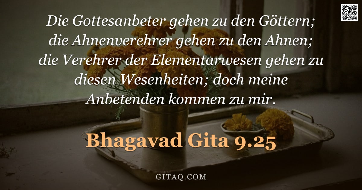 Bhagavad Gita 9.25 — "Die Gottesanbeter gehen zu den Göttern; die Ahnenverehrer gehen zu den Ahnen; die Verehrer der Eleme"