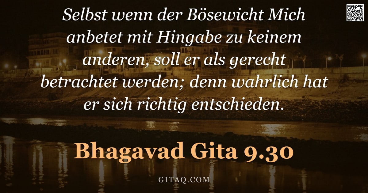 Bhagavad Gita 9.30 — "Selbst wenn der Bösewicht Mich anbetet mit Hingabe zu keinem anderen, soll er als gerecht betrachtet"