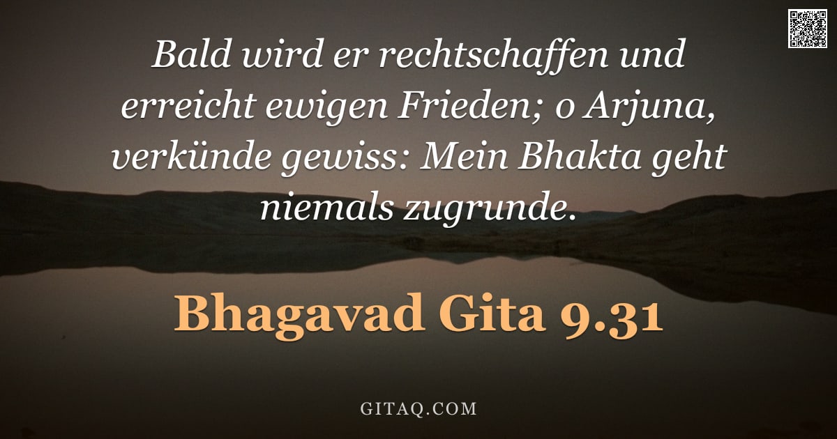 Bhagavad Gita 9.31 — "Bald wird er rechtschaffen und erreicht ewigen Frieden; o Arjuna, verkünde gewiss: Mein Bhakta geht "