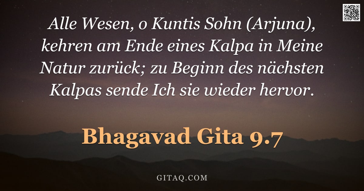 Bhagavad Gita 9.7 — "Alle Wesen, o Kuntis Sohn (Arjuna), kehren am Ende eines Kalpa in Meine Natur zurück; zu Beginn des "