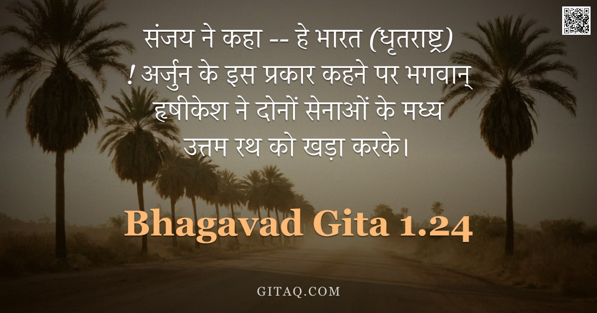 भगवद्गीता 1.24 — "संजय ने कहा -- हे भारत (धृतराष्ट्र) ! अर्जुन के इस प्रकार कहने पर भगवान् हृषीकेश ने दोनों सेनाओं के "