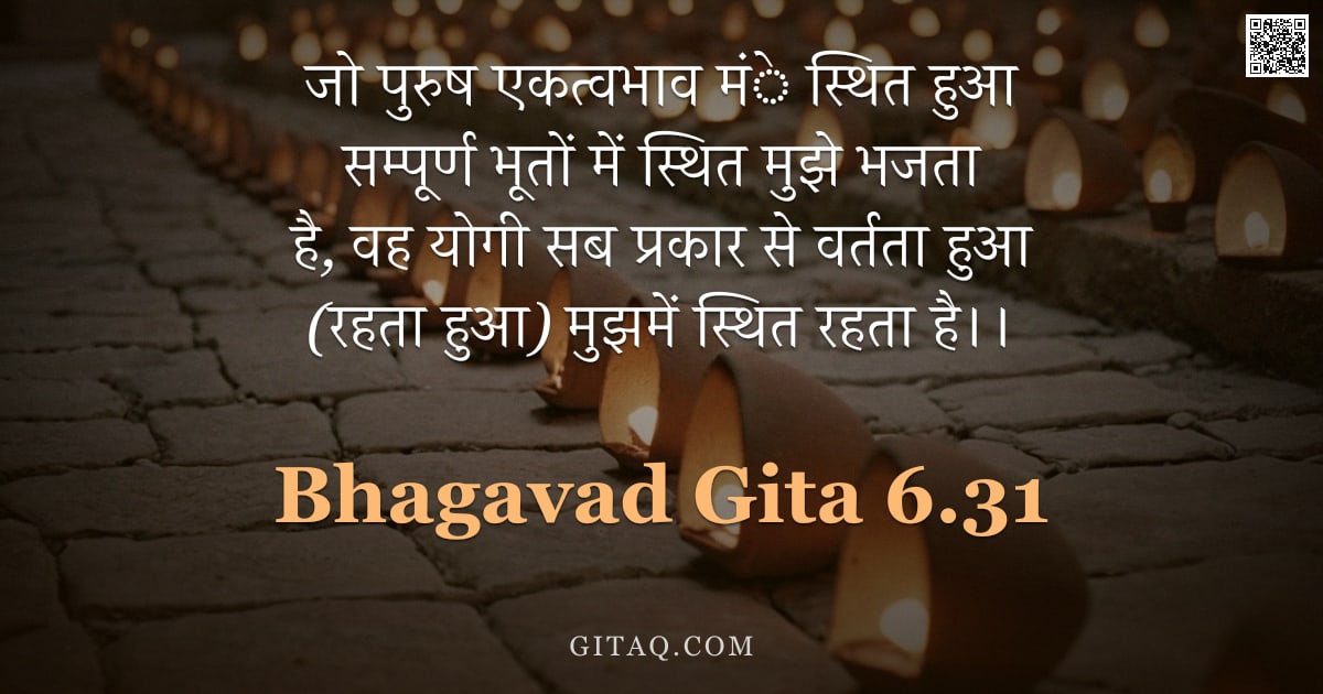 भगवद्गीता 6.31 — "जो पुरुष एकत्वभाव मंे स्थित हुआ सम्पूर्ण भूतों में स्थित मुझे भजता है, वह योगी सब प्रकार से वर्तता ह"