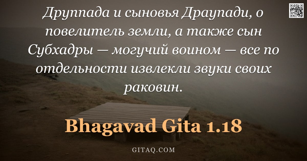 Бхагавад-гита 1.18 — "Друппада и сыновья Драупади, о повелитель земли, а также сын Субхадры — могучий воином — все по отде"